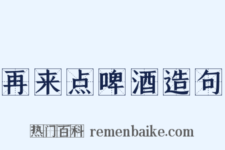 再来点啤酒造句是什么意思的图片